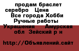 продам браслет серебро › Цена ­ 10 000 - Все города Хобби. Ручные работы » Украшения   . Амурская обл.,Зейский р-н